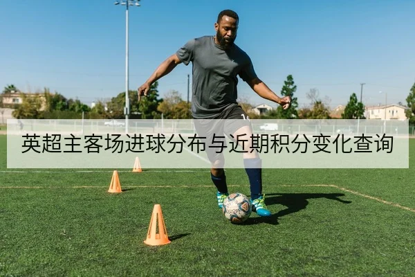 英超主客场进球分布与近期积分变化查询